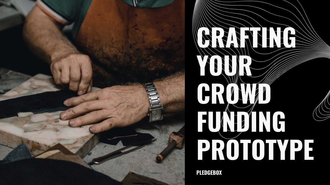 From Idea to Reality: The Guide to Crafting Your Crowdfunding Prototype