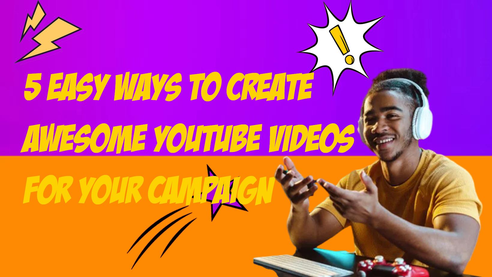 5 Easy Ways to Create Awesome YouTube Videos for Your Campaign