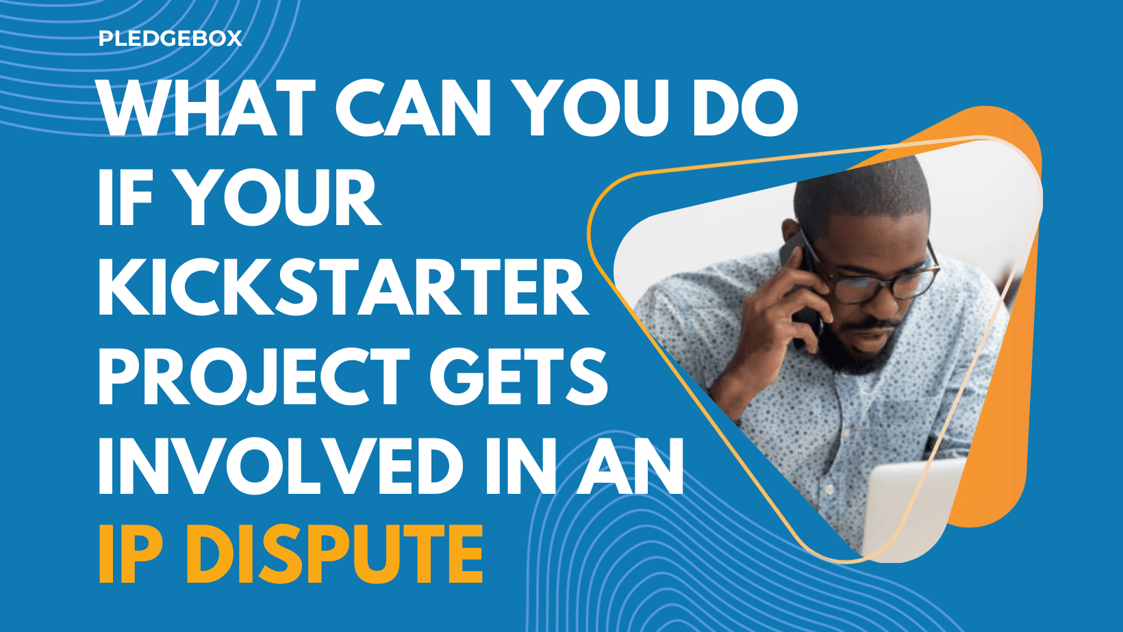 What Can You Do If Your Kickstarter Project Gets Involved in an IP Dispute