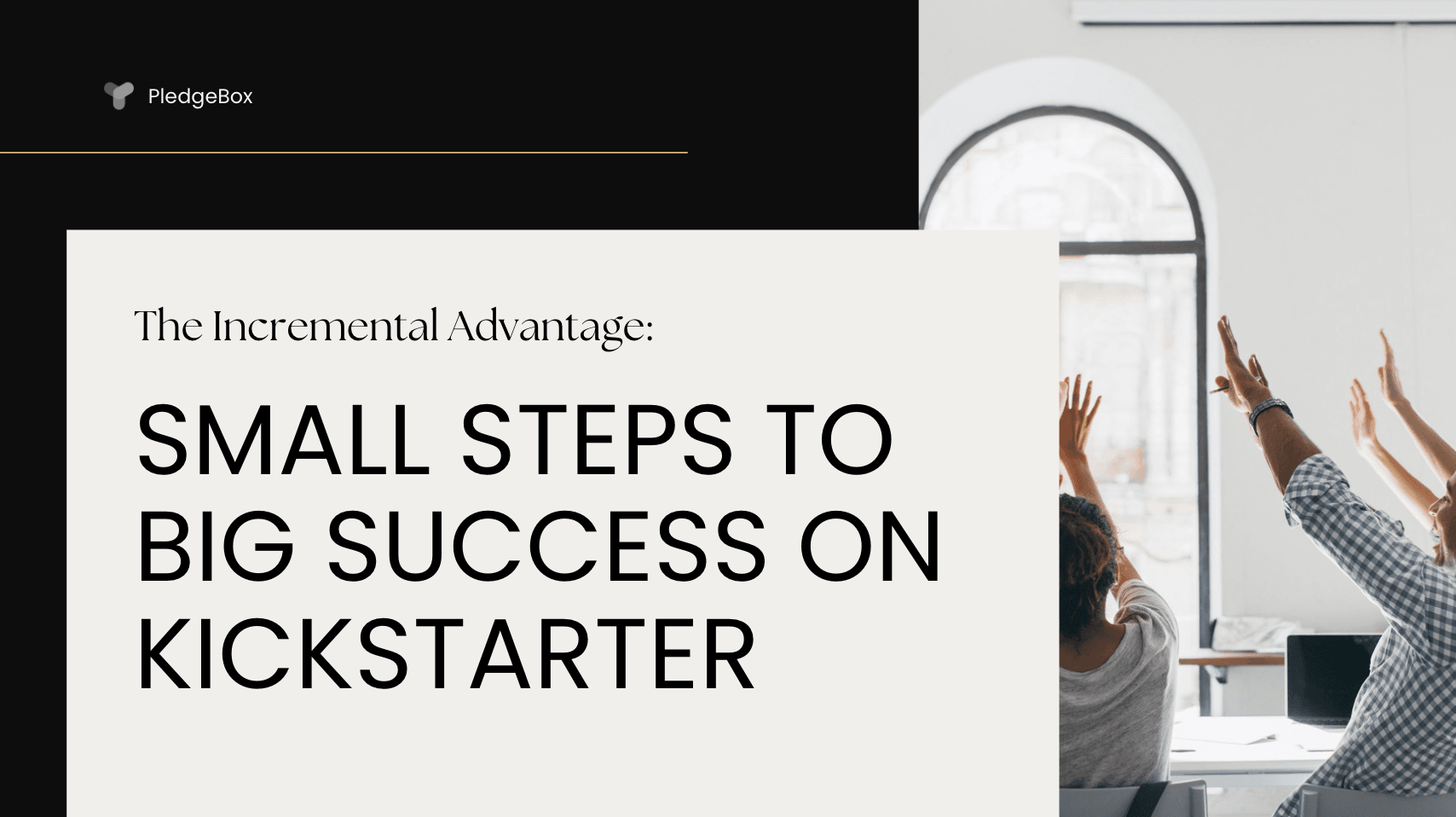 The Incremental Advantage: Small Steps to Big Success on Kickstarter