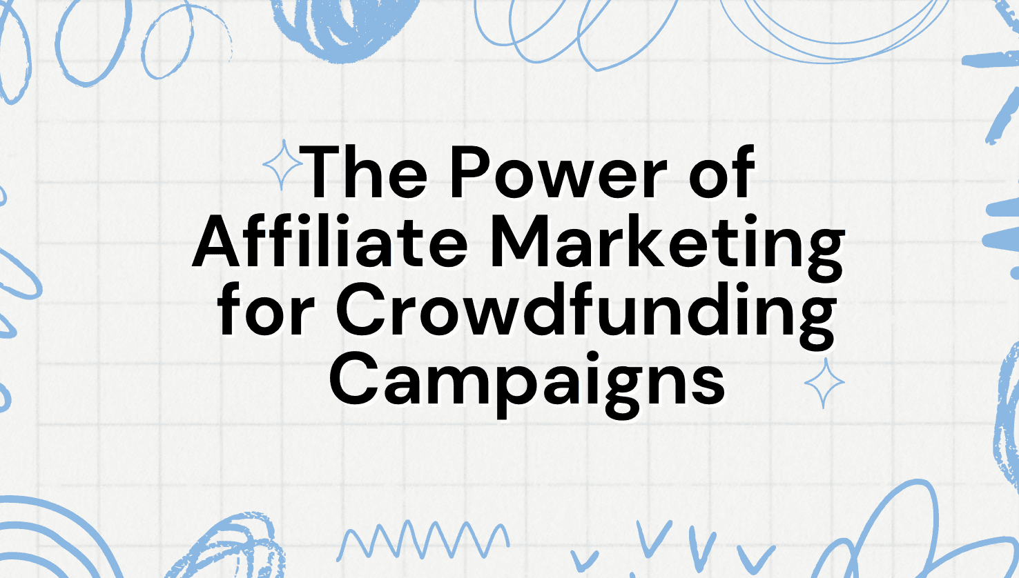 The Power of Affiliate Marketing for Crowdfunding Campaigns